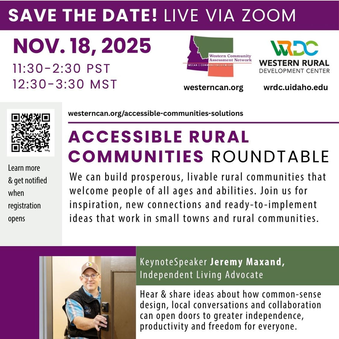 Accessible Rural Communities Solutions Roundtable November 18, 2025 12:30–3:30 p.m. MST Live via Zoom Join rural leaders and advocates from across the West for an interactive roundtable on building communities that welcome people of all ages and abilities. The event will feature keynote speaker Jeremy Maxand, Independent Living Advocate, along with peer-to-peer solution sharing and discussion.